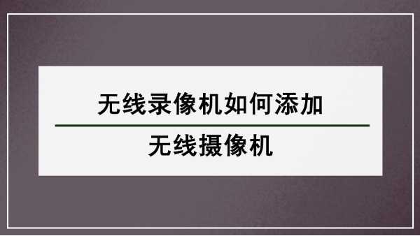 無線錄像機如何添加無線攝像機